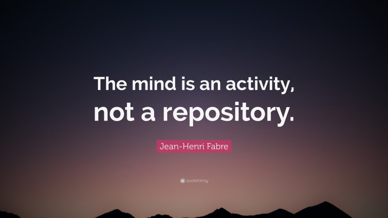 Jean-Henri Fabre Quote: “The mind is an activity, not a repository.”