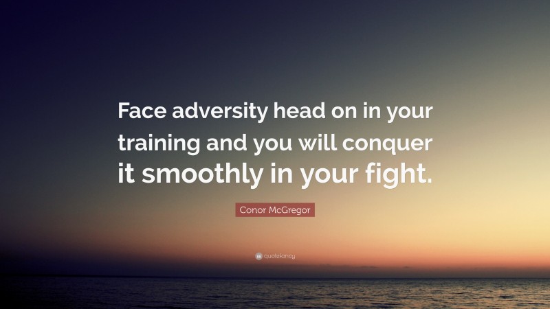 Conor McGregor Quote: “Face adversity head on in your training and you will conquer it smoothly in your fight.”