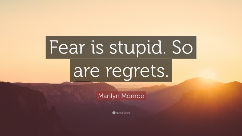 Marilyn Monroe Quote: “Fear is stupid. So are regrets.”