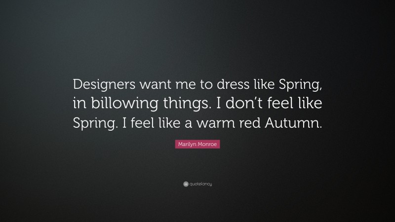 Marilyn Monroe Quote: “Designers want me to dress like Spring, in billowing things. I don’t feel like Spring. I feel like a warm red Autumn.”