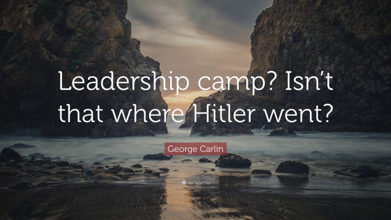 George Carlin Quote: “Leadership camp? Isn’t that where Hitler went?”