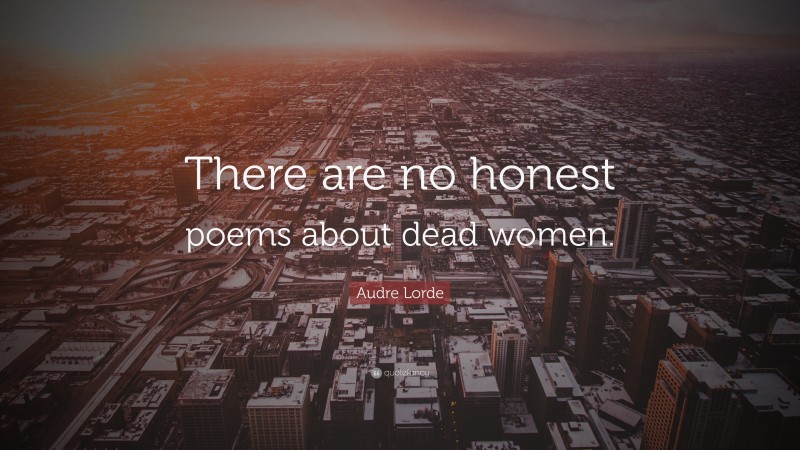 Audre Lorde Quote: “There are no honest poems about dead women.”