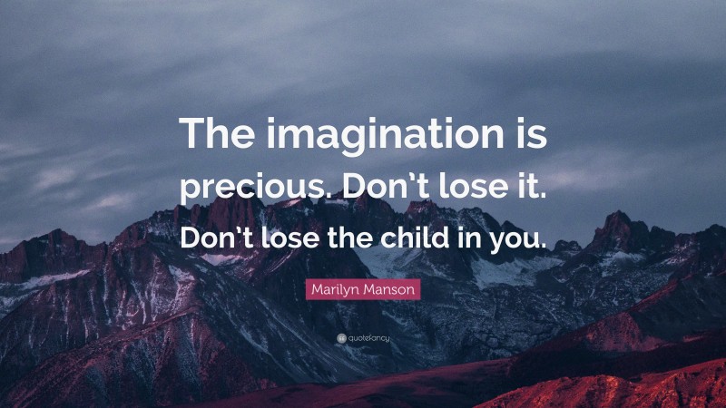 Marilyn Manson Quote: “The imagination is precious. Don’t lose it. Don’t lose the child in you.”