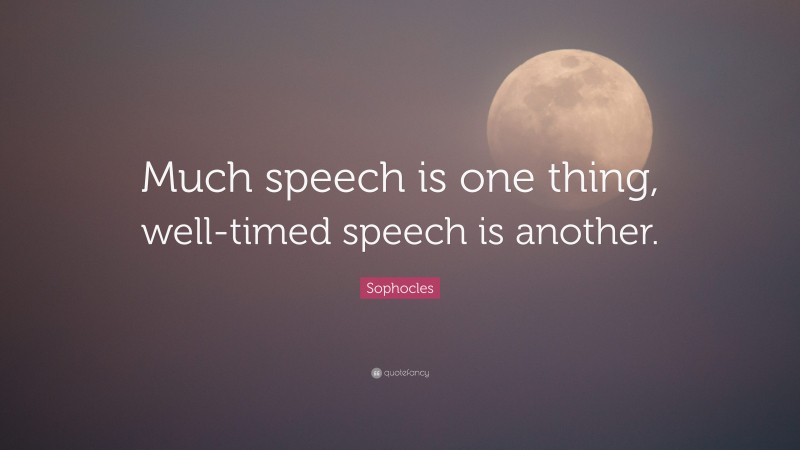 Sophocles Quote: “Much speech is one thing, well-timed speech is another.”