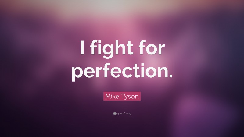 Mike Tyson Quote: “I fight for perfection.”