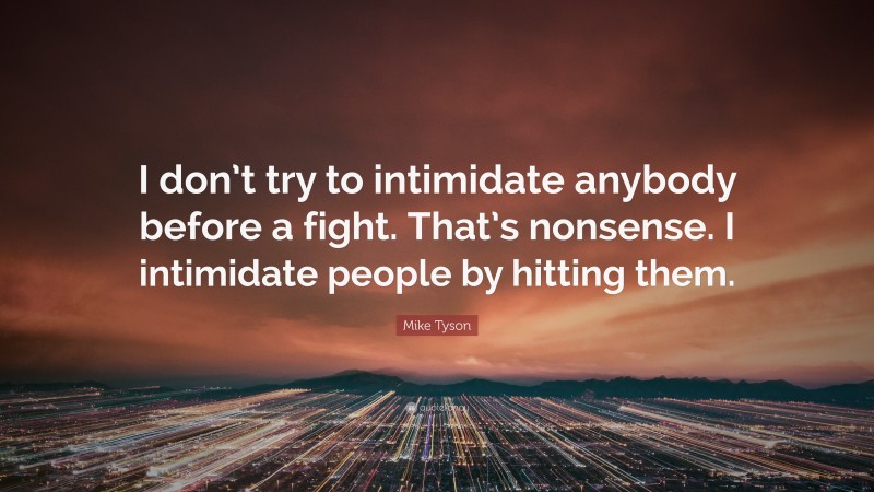 Mike Tyson Quote: “I don’t try to intimidate anybody before a fight. That’s nonsense. I intimidate people by hitting them.”