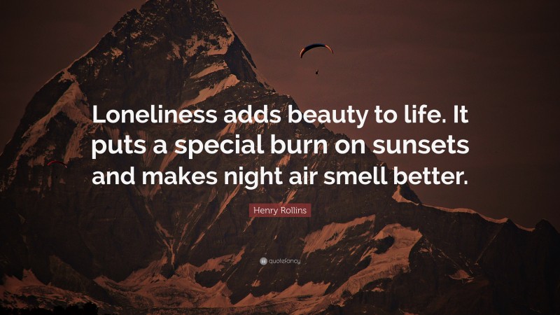 Henry Rollins Quote: “Loneliness adds beauty to life. It puts a special burn on sunsets and makes night air smell better.”