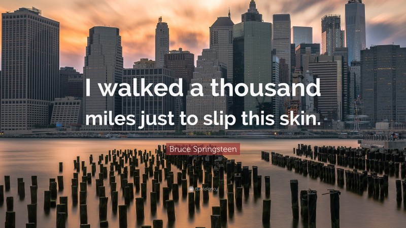 Bruce Springsteen Quote: “I walked a thousand miles just to slip this skin.”