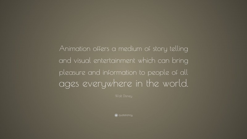 Walt Disney Quote: “Animation offers a medium of story telling and visual entertainment which can bring pleasure and information to people of all ages everywhere in the world.”