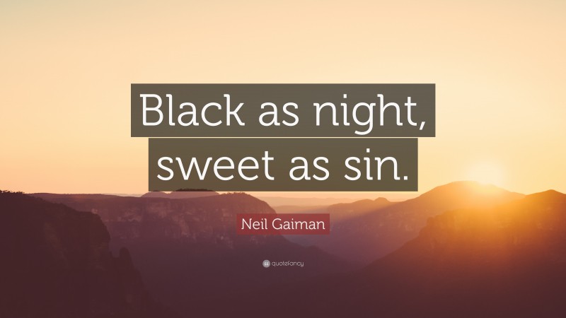 Neil Gaiman Quote: “Black as night, sweet as sin.”