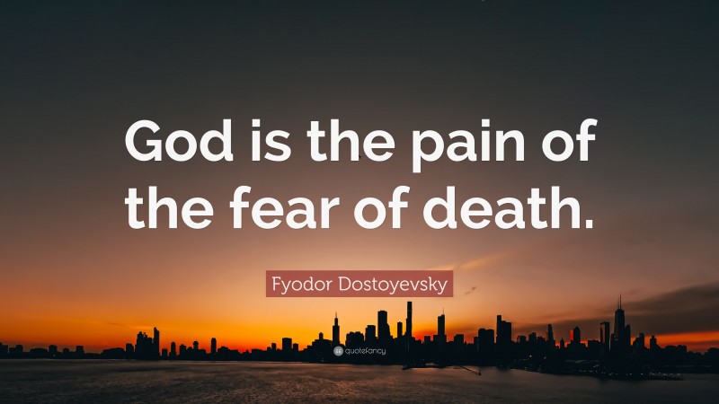 Fyodor Dostoyevsky Quote: “God is the pain of the fear of death.”