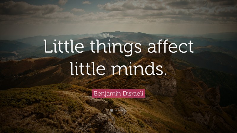 Benjamin Disraeli Quote: “Little things affect little minds.”