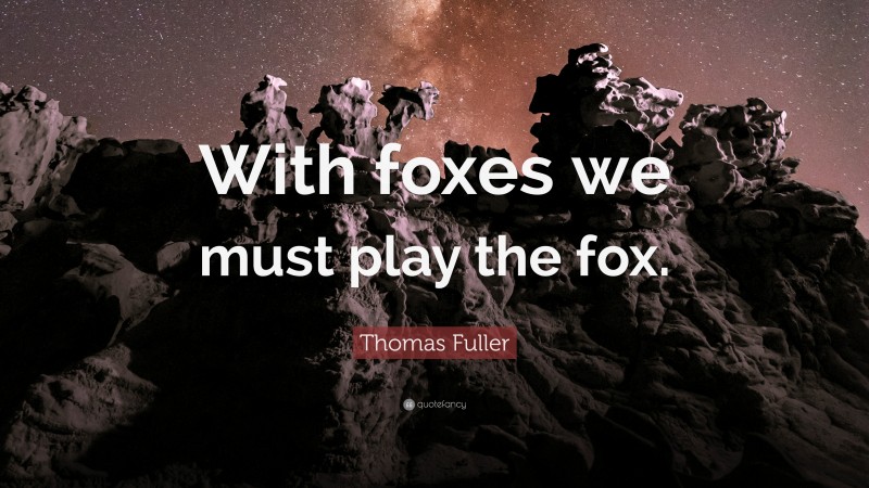 Thomas Fuller Quote: “With foxes we must play the fox.”