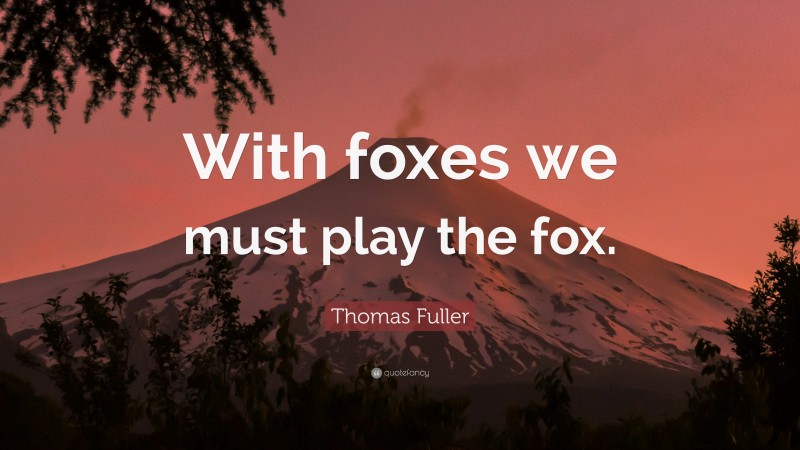 Thomas Fuller Quote: “With foxes we must play the fox.”