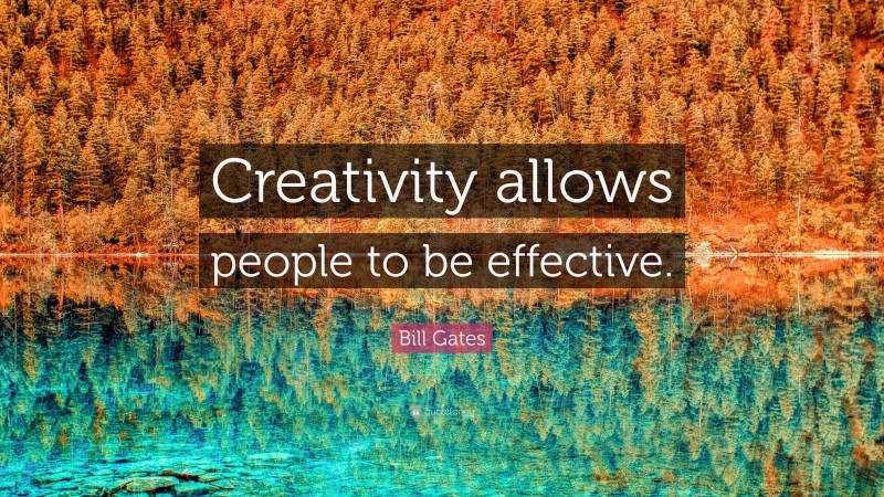 Bill Gates Quote: “Creativity allows people to be effective.”