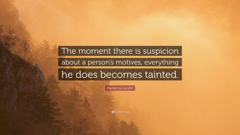 Mahatma Gandhi Quote: “The moment there is suspicion about a person’s motives, everything he does becomes tainted.”