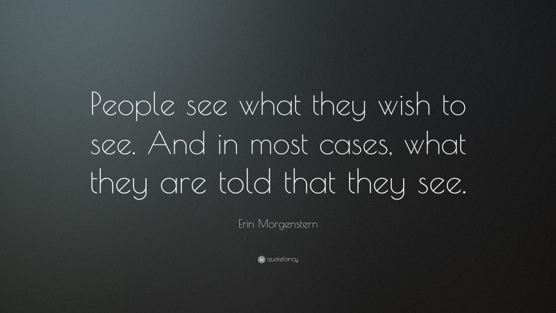 Erin Morgenstern Quote: “People see what they wish to see. And in most cases, what they are told that they see.”