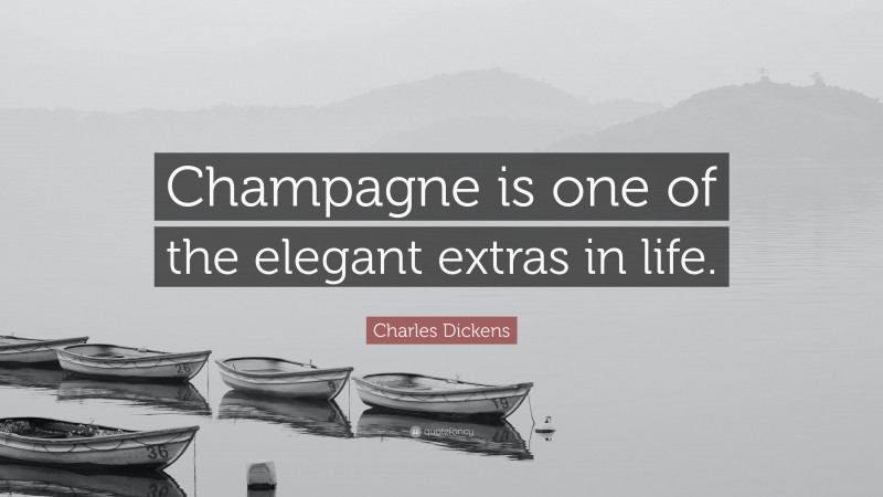 Charles Dickens Quote: “Champagne is one of the elegant extras in life.”