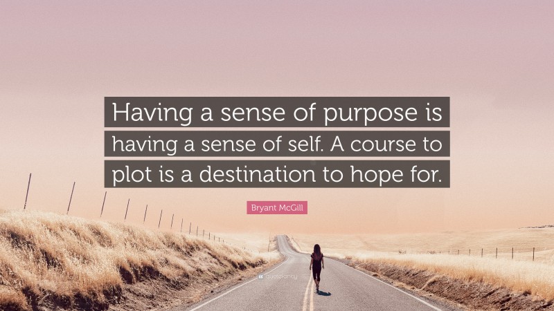 Bryant McGill Quote: “Having a sense of purpose is having a sense of self. A course to plot is a destination to hope for.”