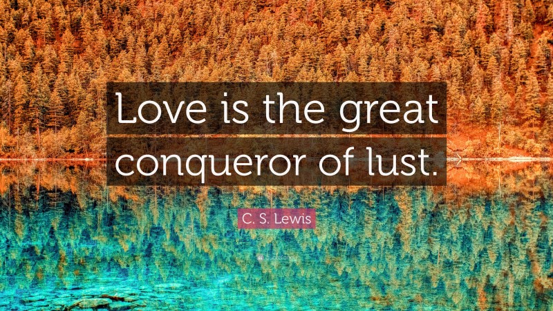C. S. Lewis Quote: “Love is the great conqueror of lust.”