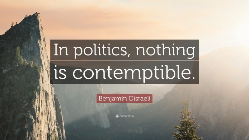 Benjamin Disraeli Quote: “In politics, nothing is contemptible.”