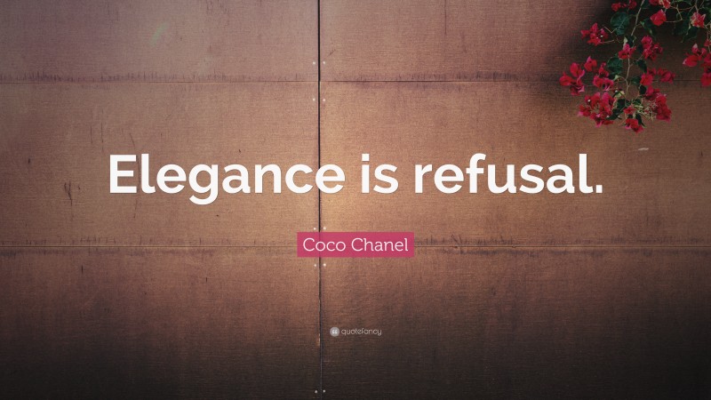 Coco Chanel Quote: “Elegance is refusal.”