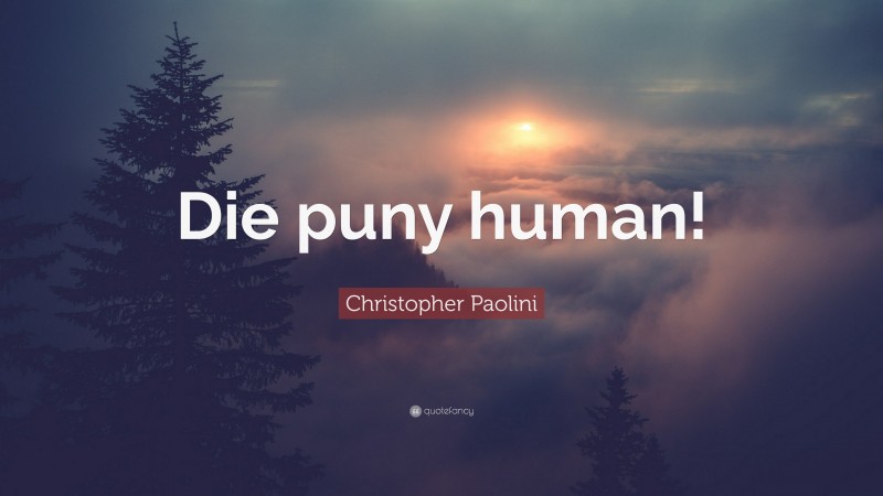 Christopher Paolini Quote: “Die puny human!”