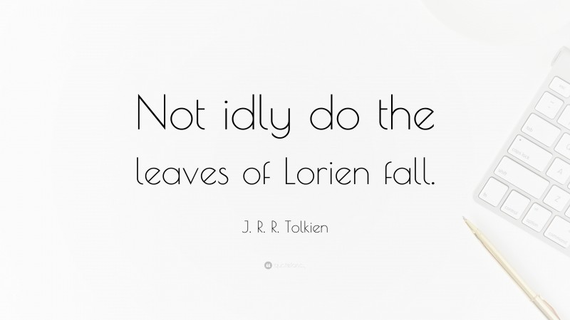 J. R. R. Tolkien Quote: “Not idly do the leaves of Lorien fall.”