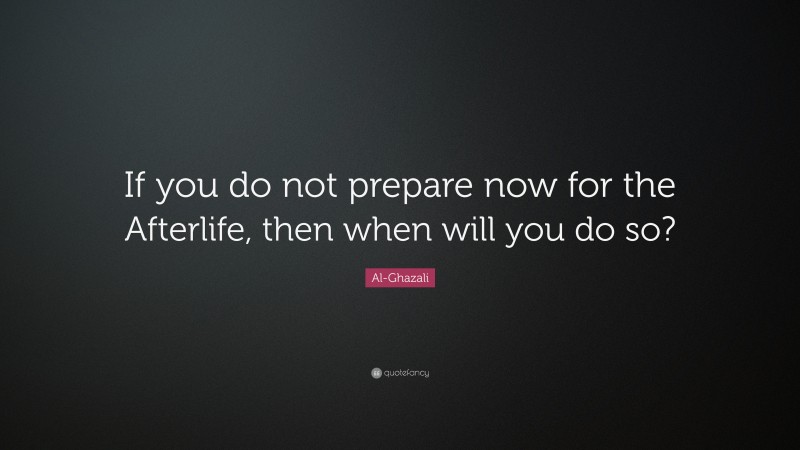 Al-Ghazali Quote: “If you do not prepare now for the Afterlife, then when will you do so?”