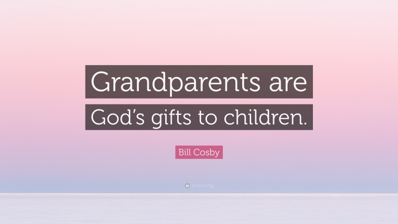 Bill Cosby Quote: “Grandparents are God’s gifts to children.”