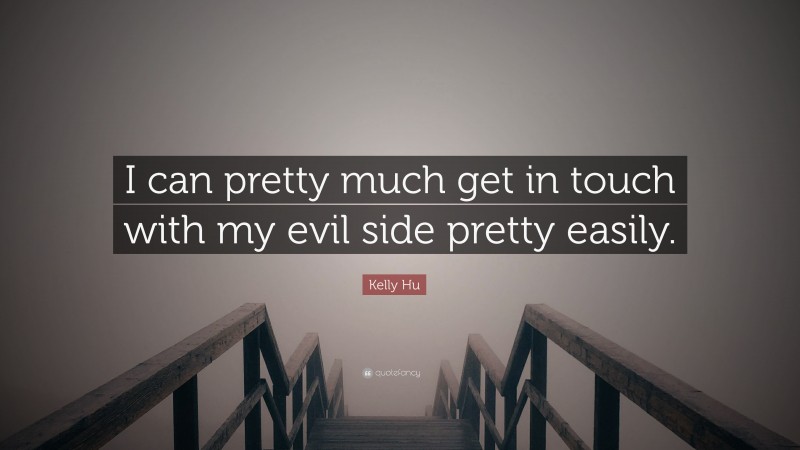 Kelly Hu Quote: “I can pretty much get in touch with my evil side pretty easily.”