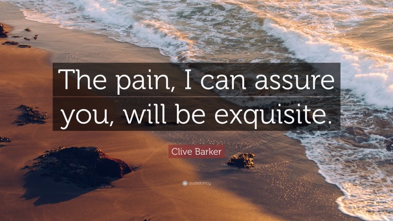Clive Barker Quote: “The pain, I can assure you, will be exquisite.”