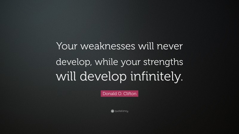 Donald O. Clifton Quote: “Your weaknesses will never develop, while your strengths will develop infinitely.”
