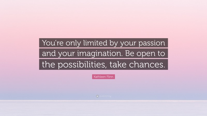 Kathleen Flinn Quote: “You’re only limited by your passion and your imagination. Be open to the possibilities, take chances.”
