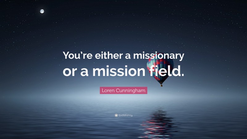 Loren Cunningham Quote: “You’re either a missionary or a mission field.”