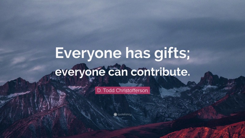 D. Todd Christofferson Quote: “Everyone has gifts; everyone can contribute.”