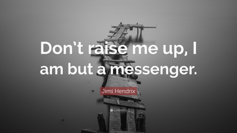 Jimi Hendrix Quote: “Don’t raise me up, I am but a messenger.”