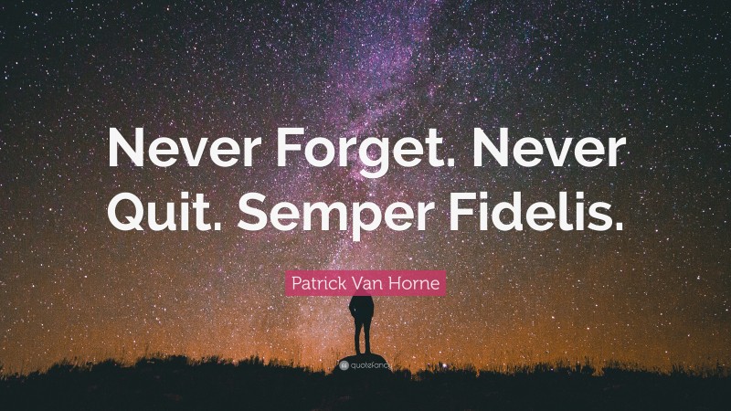Patrick Van Horne Quote: “Never Forget. Never Quit. Semper Fidelis.”