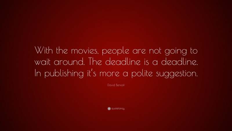 David Benioff Quote: “With the movies, people are not going to wait around. The deadline is a deadline. In publishing it’s more a polite suggestion.”