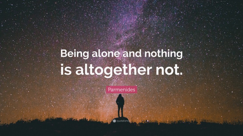 Parmenides Quote: “Being alone and nothing is altogether not.”