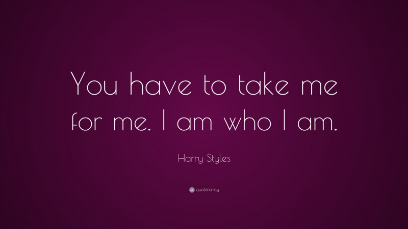 Harry Styles Quote: “You have to take me for me. I am who I am.”