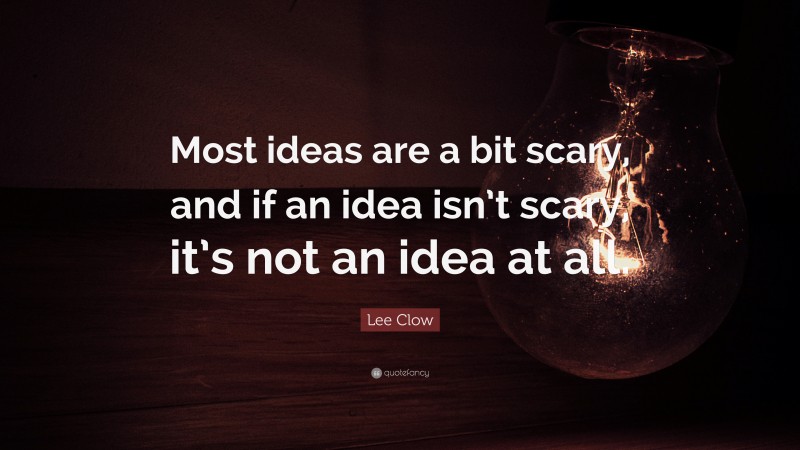 Lee Clow Quote: “Most ideas are a bit scary, and if an idea isn’t scary, it’s not an idea at all.”