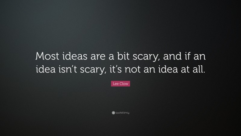 Lee Clow Quote: “Most ideas are a bit scary, and if an idea isn’t scary, it’s not an idea at all.”