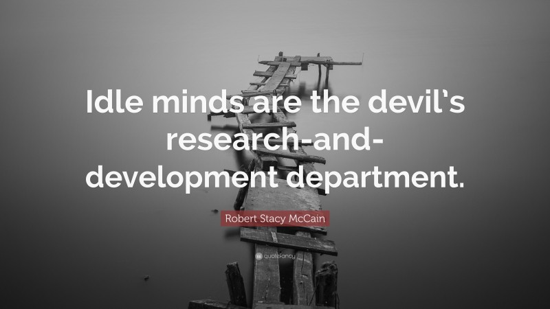 Robert Stacy McCain Quote: “Idle minds are the devil’s research-and-development department.”