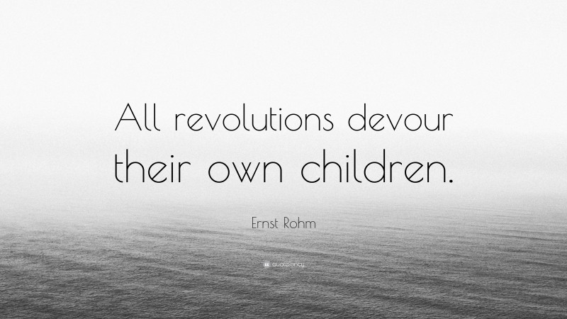 Ernst Rohm Quote: “All revolutions devour their own children.”