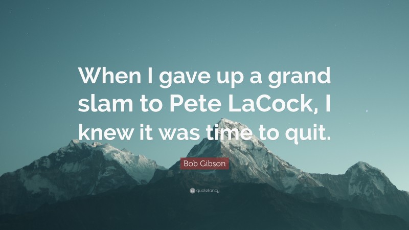 Bob Gibson Quote: “When I gave up a grand slam to Pete LaCock, I knew it was time to quit.”