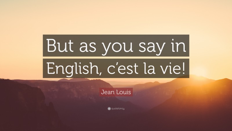 Jean Louis Quote: “But as you say in English, c’est la vie!”