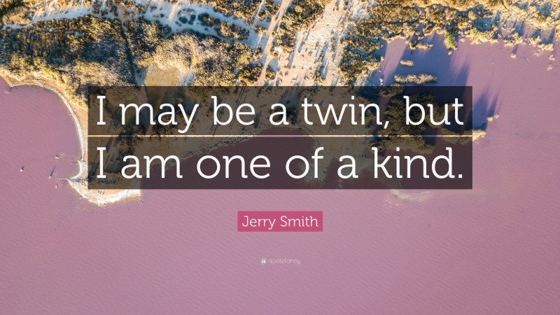 Jerry Smith Quote: “I may be a twin, but I am one of a kind.”