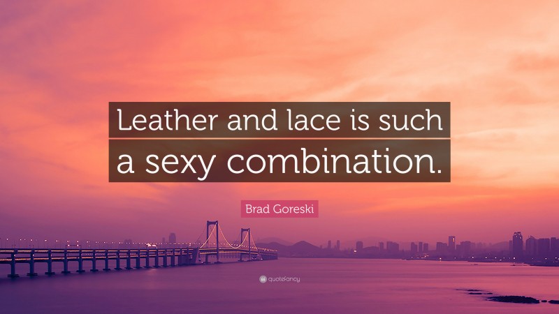 Brad Goreski Quote: “Leather and lace is such a sexy combination.”