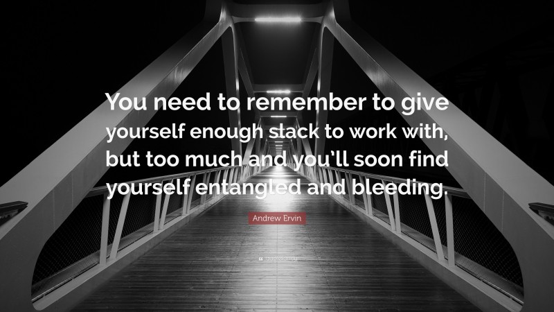 Andrew Ervin Quote: “You need to remember to give yourself enough slack to work with, but too much and you’ll soon find yourself entangled and bleeding.”